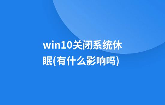 win10关闭系统休眠(有什么影响吗)