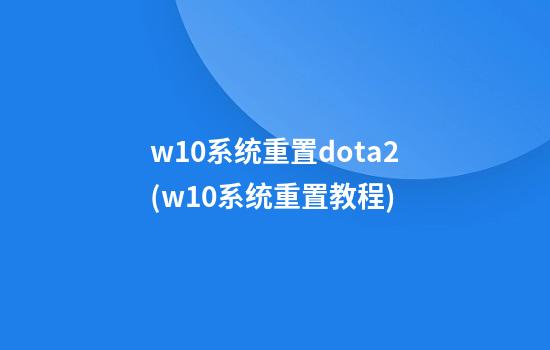 w10系统重置dota2(w10系统重置教程)