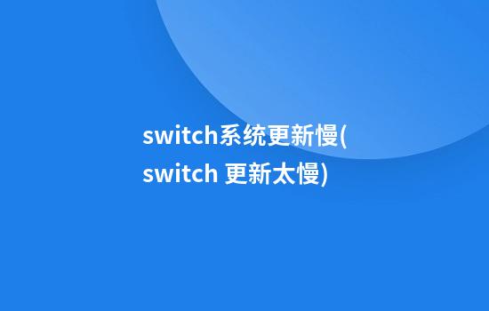 switch系统更新慢(switch 更新太慢)