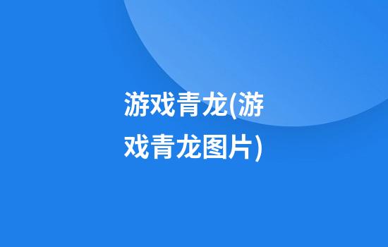 游戏青龙(游戏青龙图片)