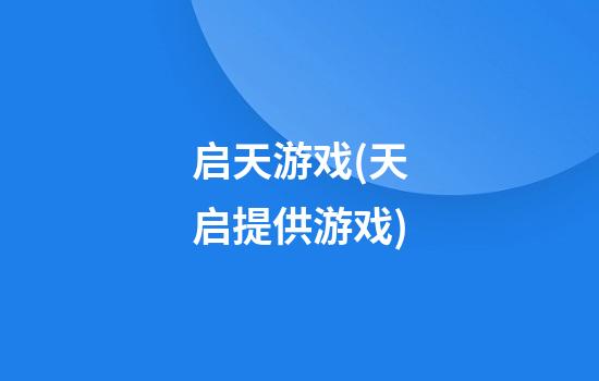 启天游戏(天启提供游戏)