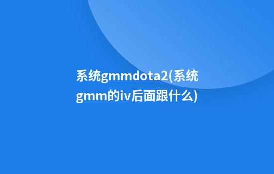 系统gmmdota2(系统gmm的iv后面跟什么)