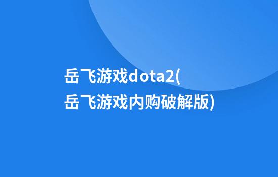 岳飞游戏dota2(岳飞游戏内购破解版)