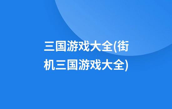 三国游戏大全(街机三国游戏大全)