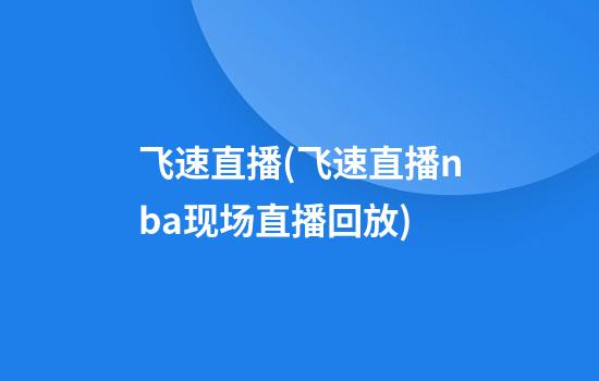 飞速直播(飞速直播nba现场直播回放)