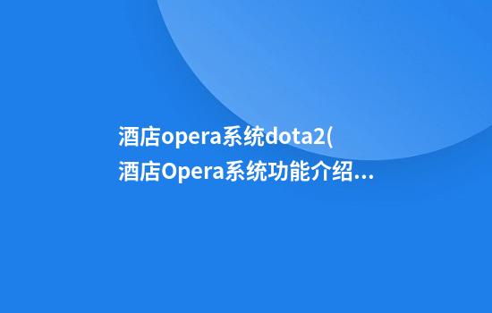 酒店opera系统dota2(酒店Opera系统功能介绍)