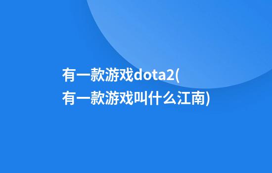 有一款游戏dota2(有一款游戏叫什么江南)