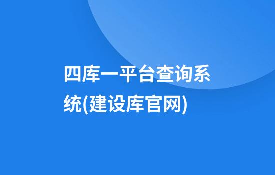 四库一平台查询系统(建设库官网)