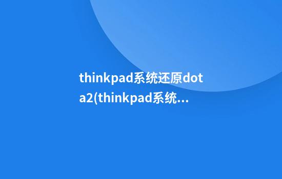 thinkpad系统还原dota2(thinkpad系统还原要多久)