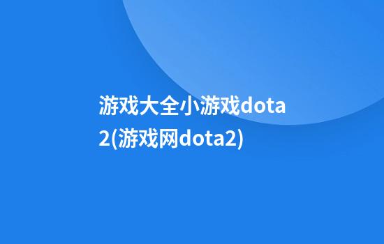 游戏大全小游戏dota2(游戏网dota2)