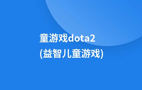 童游戏dota2(益智儿童游戏)