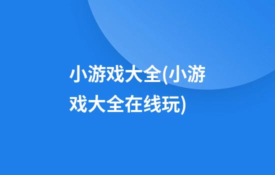 小游戏大全(小游戏大全在线玩)