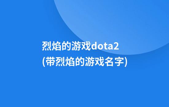 烈焰的游戏dota2(带烈焰的游戏名字)