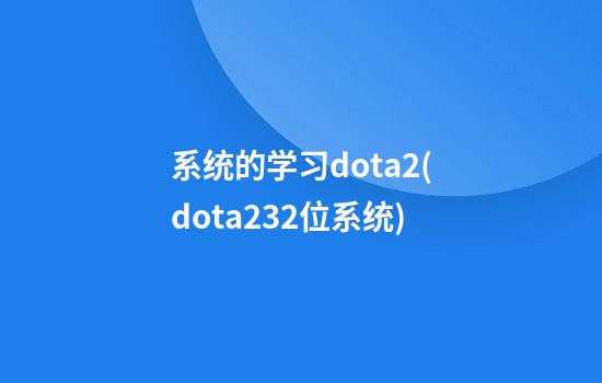 系统的学习dota2(dota232位系统)