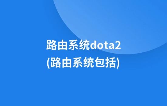 路由系统dota2(路由系统包括)