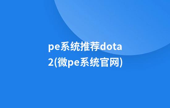 pe系统推荐dota2(微pe系统官网)