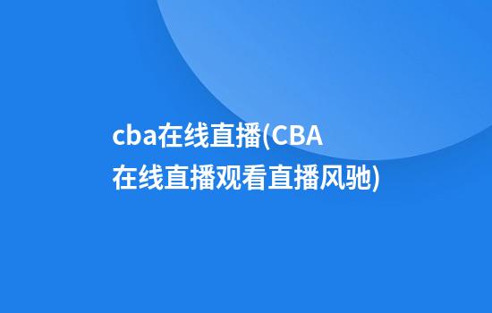 cba在线直播(CBA在线直播观看直播风驰)