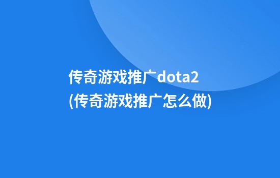 传奇游戏推广dota2(传奇游戏推广怎么做)