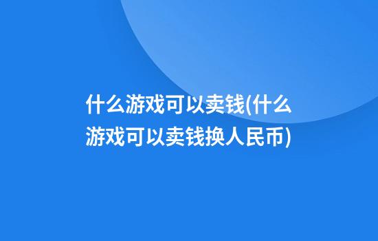 什么游戏可以卖钱(什么游戏可以卖钱换人民币)