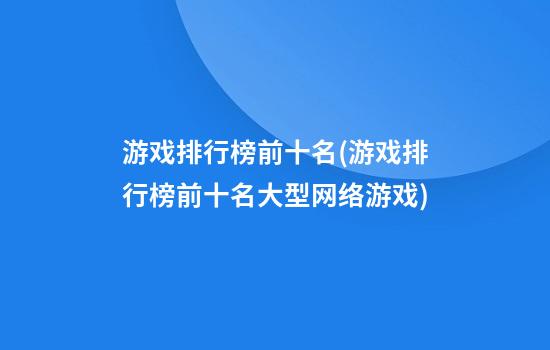 游戏排行榜前十名(游戏排行榜前十名大型网络游戏)