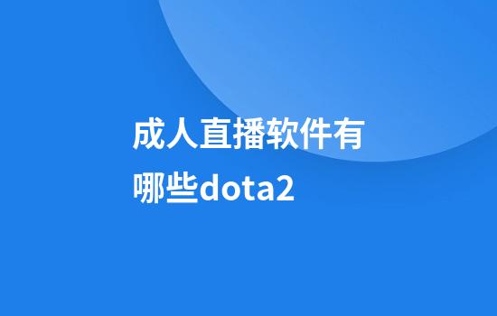 成人直播软件有哪些dota2