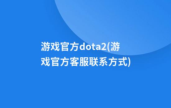 游戏官方dota2(游戏官方客服联系方式)