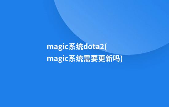 magic系统dota2(magic系统需要更新吗)