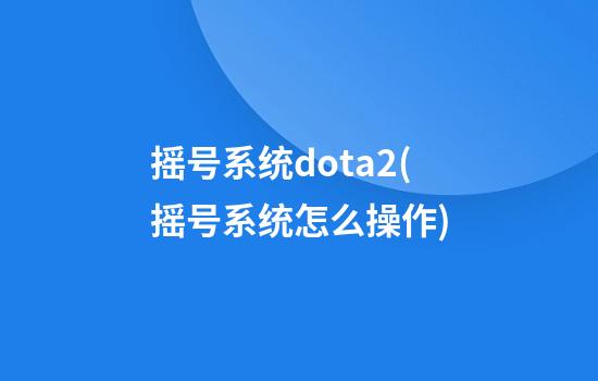 摇号系统dota2(摇号系统怎么操作)