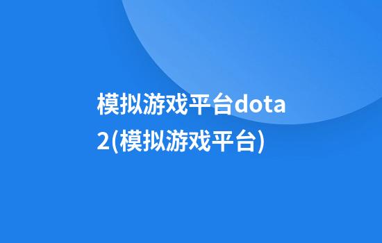 模拟游戏平台dota2(模拟游戏平台)