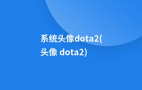 系统头像dota2(头像 dota2)