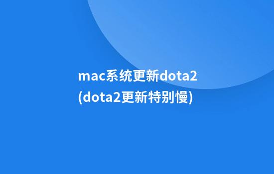 mac系统更新dota2(dota2更新特别慢)