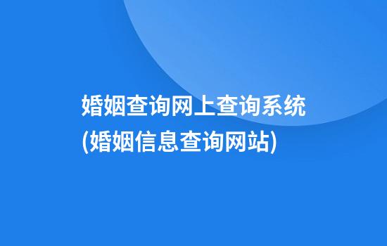 婚姻查询网上查询系统(婚姻信息查询网站)