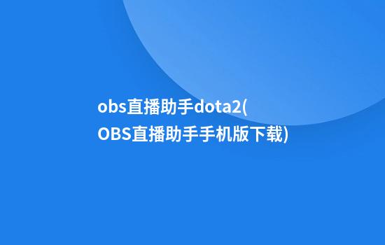 obs直播助手dota2(OBS直播助手手机版下载)