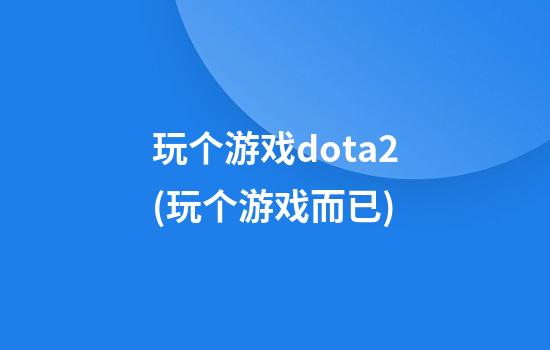 玩个游戏dota2(玩个游戏而已)