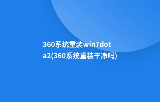 360系统重装win7dota2(360系统重装干净吗)