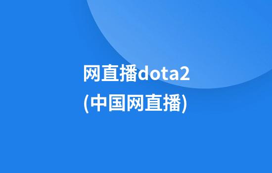 网直播dota2(中国网直播)