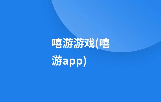 嘻游游戏(嘻游app)