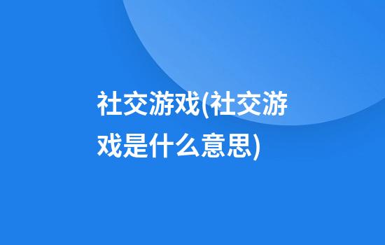 社交游戏(社交游戏是什么意思)