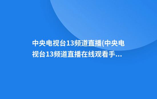 中央电视台13频道直播(中央电视台13频道直播在线观看手机版)