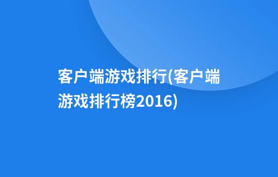 客户端游戏排行(客户端游戏排行榜2016)