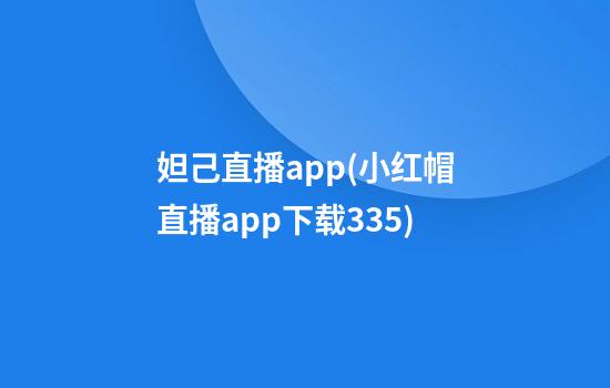 妲己直播app(小红帽直播app下载3.3.5)