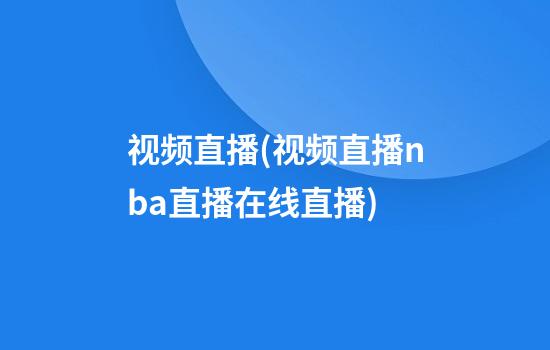 视频直播(视频直播nba直播在线直播)