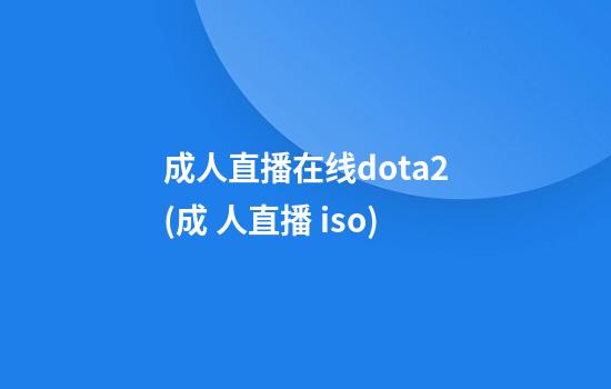 成人直播在线dota2(成 人直播 iso)