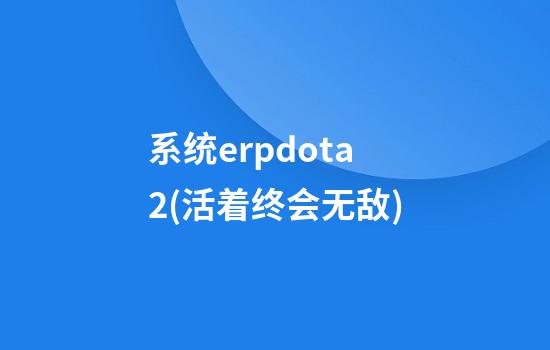 系统erpdota2(活着终会无敌)