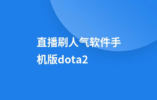 直播刷人气软件手机版dota2