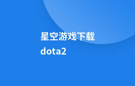 星空游戏下载dota2