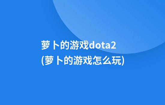 萝卜的游戏dota2(萝卜的游戏怎么玩)