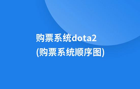 购票系统dota2(购票系统顺序图)