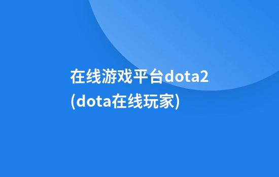 在线游戏平台dota2(dota在线玩家)