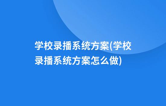 学校录播系统方案(学校录播系统方案怎么做)